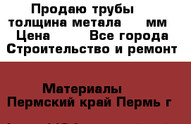 Продаю трубы 720 толщина метала 8-9 мм › Цена ­ 35 - Все города Строительство и ремонт » Материалы   . Пермский край,Пермь г.
